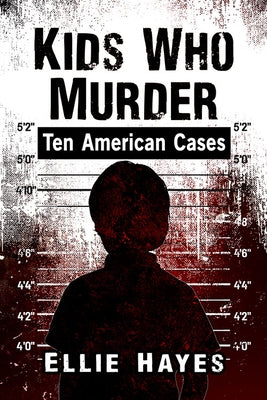 Kids Who Murder: Ten American Cases by Hayes, Ellie