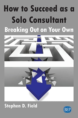 How to Succeed as a Solo Consultant: Breaking Out on Your Own by Field, Stephen D.