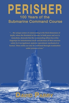 Perisher: 100 Years of the Submarine Command Course by Parry, David