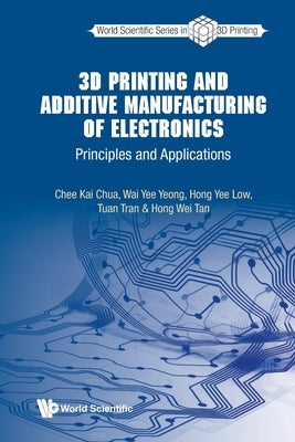 3D Printing and Additive Manufacturing of Electronics: Principles and Applications by Chua, Chee Kai