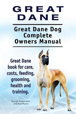 Great Dane. Great Dane Dog Complete Owners Manual. Great Dane book for care, costs, feeding, grooming, health and training. by Moore, Asia