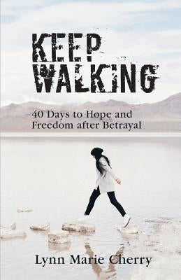 Keep Walking: 40 Days To Hope And Freedom After Betrayal by Cherry, Lynn Marie