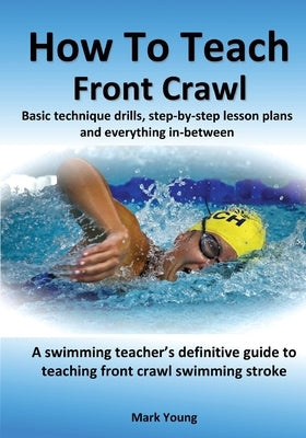 How To Teach Front Crawl: Basic technique drills, step-by-step lesson plans and everything in-between. A swimming teacher's definitive guide to Paperback Educate and Learn Publishing