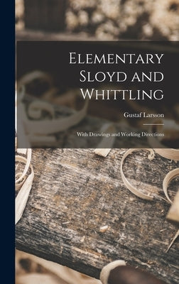 Elementary Sloyd and Whittling: With Drawings and Working Directions by Larsson, Gustaf