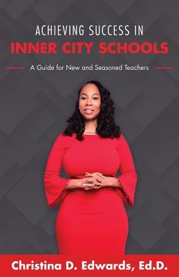 Achieving Success in Inner City Schools: A Guide for New and Seasoned Teachers by Edwards, Christina D.