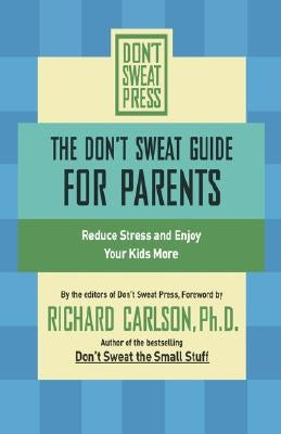 The Don't Sweat Guide for Parents: Reduce Stress and Enjoy Your Kids More by Carlson, Richard