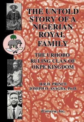 The Untold Story of a Nigerian Royal Family: The Urhobo Ruling Clan of Okpe Kingdom by Asagba, Joseph O.