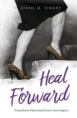 Heal Forward: Transform Emotional Scars Into Impact Volume 1 by Simard, Diane M.