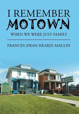 I Remember Motown: When We Were Just Family by Maclin, Frances (Fran Heard)