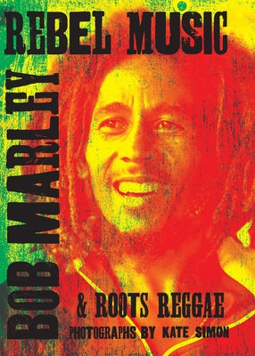 Rebel Music: Bob Marley & Roots Reggae by Simon, Kate