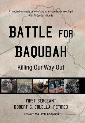 Battle for Baqubah: Killing Our Way Out by Colella Ret, First Sergeant Robert S.