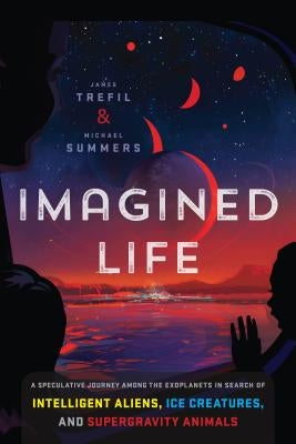 Imagined Life: A Speculative Scientific Journey Among the Exoplanets in Search of Intelligent Aliens, Ice Creatures, and Supergravity by Trefil, James