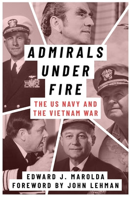 Admirals Under Fire: The U.S. Navy and the Vietnam War by Marolda, Edward J.