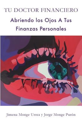 Tu Doctor Financiero: Abriendo Los Ojos A Tus Finanzas Personales: Tu Doctor Financiero: Abriendo Los Ojos A Tus Finanzas Personales by Monge Urrea, Jimena