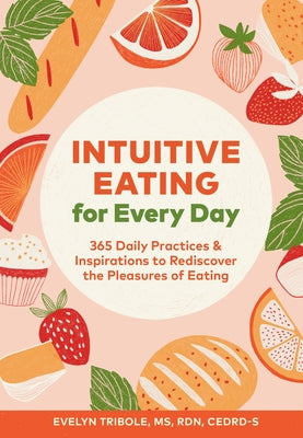 Intuitive Eating for Every Day: 365 Daily Practices & Inspirations to Rediscover the Pleasures of Eating by Tribole, Evelyn