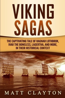 Viking Sagas: The Captivating Tale of Ragnar Lothbrok, Ivar the Boneless, Lagertha, and More, in Their Historical Context Paperback Independently Published
