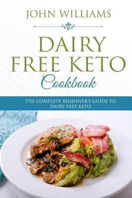 Dairy Free Keto Cookbook: The Complete Beginner's Guide to Dairy Free Keto Paperback Createspace Independent Publishing Platform