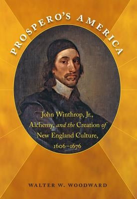 Prospero's America: John Winthrop, Jr., Alchemy, and the Creation of New England Culture, 1606-1676 Paperback Omohundro Institute and Unc Press