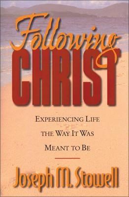 Following Christ: Experiencing Life the Way It Was Meant to Be by Stowell, Joseph M.