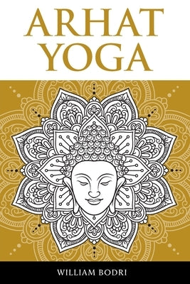 Arhat Yoga: A Complete Description of the Spiritual Pathway to the Sambhogakaya Yoga Attainment by Bodri, William