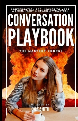 The Conversation Playbook: How to Talk & Flirt With Women Anytime & Anywhere: How to Talk & Flirt: How to Talk and Flirt with Women Anytime and A by Smith, Cory