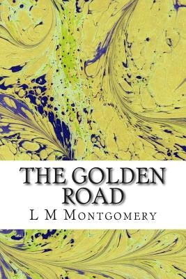 The Golden Road: (L M Montgomery Classics Collection) Paperback Createspace Independent Publishing Platform