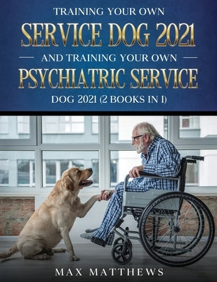 Training Your Own Service Dog AND Training Your Own Psychiatric Service Dog 2021: (2 Books IN 1) by Matthews, Max