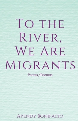 To the River, We Are Migrants by Bonifacio, Ayendy