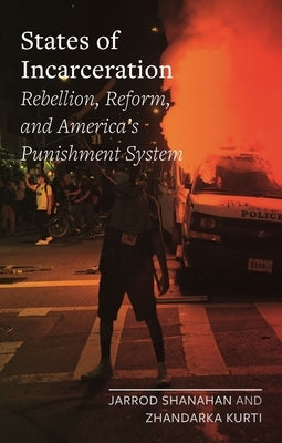 States of Incarceration: Rebellion, Reform, and America's Punishment System by Shanahan, Jarrod