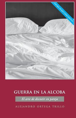 Guerra En La Alcoba: El Arte de Discutir En Pareja by Ortega, Alejandro