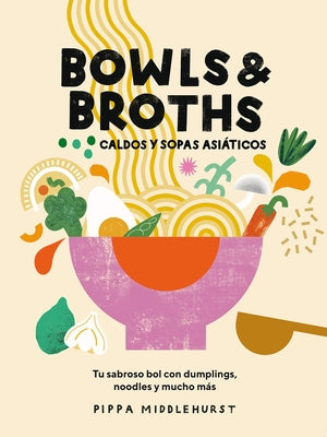 Bowls & Broths. Caldos Y Sopas Asiáticos: Tu Sabroso Bol Con Dumplings, Noodles, Y Mucho Más by Middlehurst, Pippa