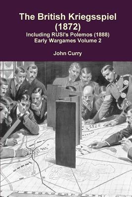 The British Kriegsspiel (1872) Including Rusi's Polemos (1888) Early Wargames Volume 2 by Curry, John