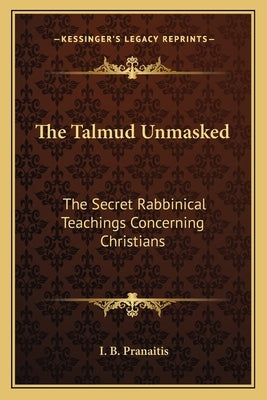 The Talmud Unmasked: The Secret Rabbinical Teachings Concerning Christians Paperback Kessinger Publishing