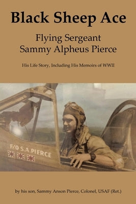 Black Sheep Ace: Flying Sergeant Sammy Alpheus Pierce Paperback Fulton Books