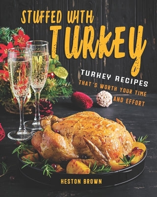 Stuffed with Turkey: Turkey Recipes That's Worth Your Time and Effort Paperback Independently Published