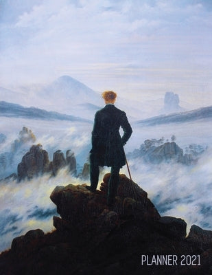 Wanderer Above the Sea of Fog Planner 2021: Caspar David Friedrich Painting Artistic Romantic Year Agenda: for Daily Meetings, Weekly Appointments, Sc by Notebooks, Shy Panda