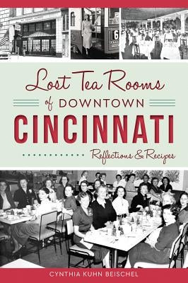 Lost Tea Rooms of Downtown Cincinnati: Reflections & Recipes Paperback History Press