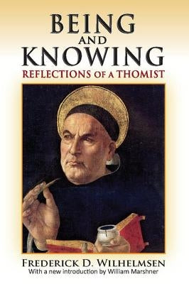 Being and Knowing: Reflections of a Thomist by Wilhelmsen, Frederick D.