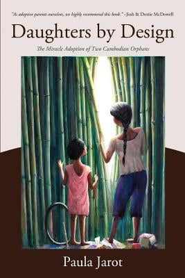 Daughters by Design: The Miracle Adoption of Two Cambodian Orphans by Jarot, Paula