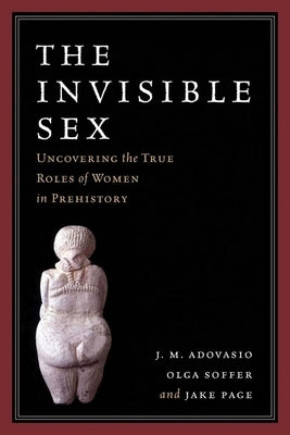 The Invisible Sex: Uncovering the True Roles of Women in Prehistory by Adovasio, J. M.