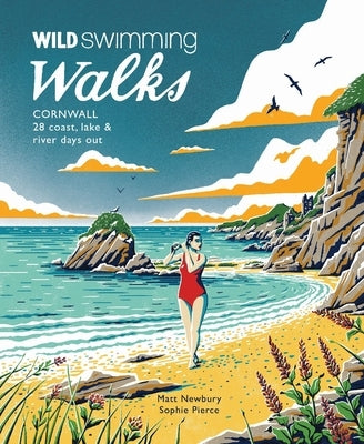 Wild Swimming Walks Cornwall: 28 Coast, Lake and River Days Out Wild Things Publishing
