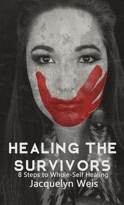 Healing the Survivors: 8 Steps to Whole-Self Healing for Sexual Trauma Survivors by Weis, Jacquelyn
