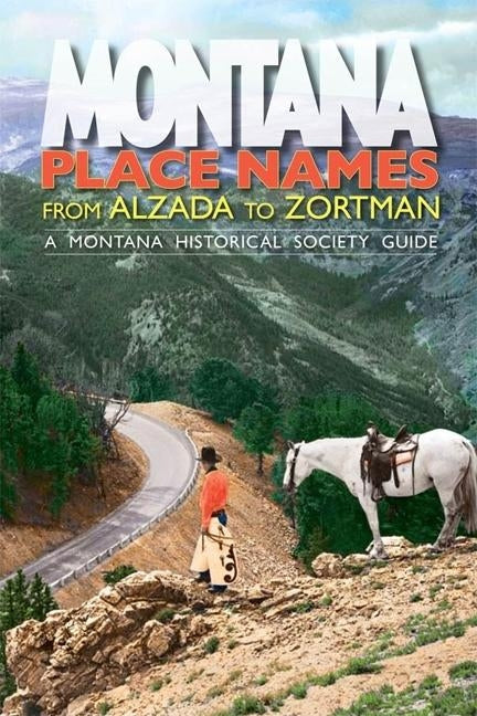 Montana Place Names: From Alzada to Zortman Montana Historical Society Press