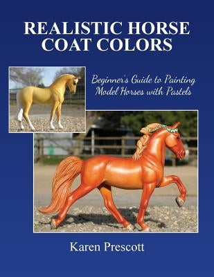 Realistic Horse Coat Colors: Beginner's Guide to Painting Models with Pastels by Prescott, Karen