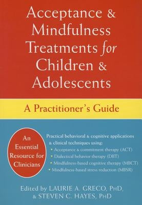 Acceptance and Mindfulness Treatments for Children and Adolescents: A Practitioner's Guide by Greco, Laurie A.
