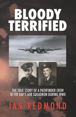 Bloody Terrified: The true story of a Pathfinder Crew in the RAF's 608 Squadron during WWII Paperback Independently Published