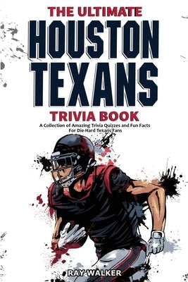 The Ultimate Houston Texans Trivia Book: A Collection of Amazing Trivia Quizzes and Fun Facts for Die-Hard Texans Fans! by Walker, Ray