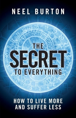 The Secret to Everything: How to Live More and Suffer Less by Burton, Neel