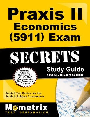 Praxis II Economics (5911) Exam Secrets Study Guide: Praxis II Test Review for the Praxis II: Subject Assessments by Praxis II Exam Secrets Test Prep