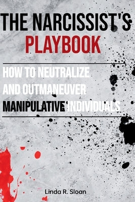 The Narcissist's Playbook: How to Neutralize and Outmaneuver Manipulative Individuals Paperback Independently Published